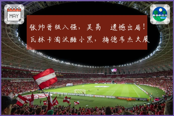 张帅晋级八强，吴易昺遗憾出局！瓦林卡淘汰酷小黑，梅德韦杰夫展现夺冠实力