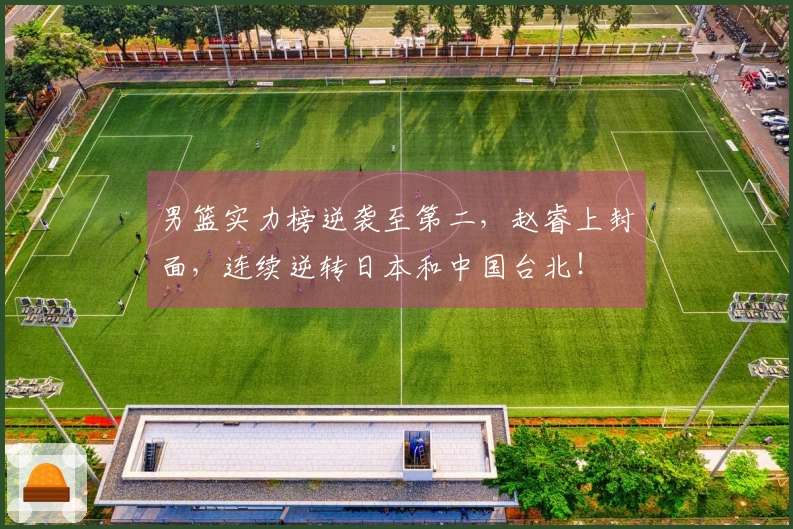 男篮实力榜逆袭至第二，赵睿上封面，连续逆转日本和中国台北！