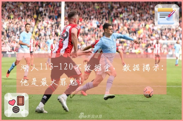 湖人113-120不敌掘金，数据揭示：他是最大罪魁！