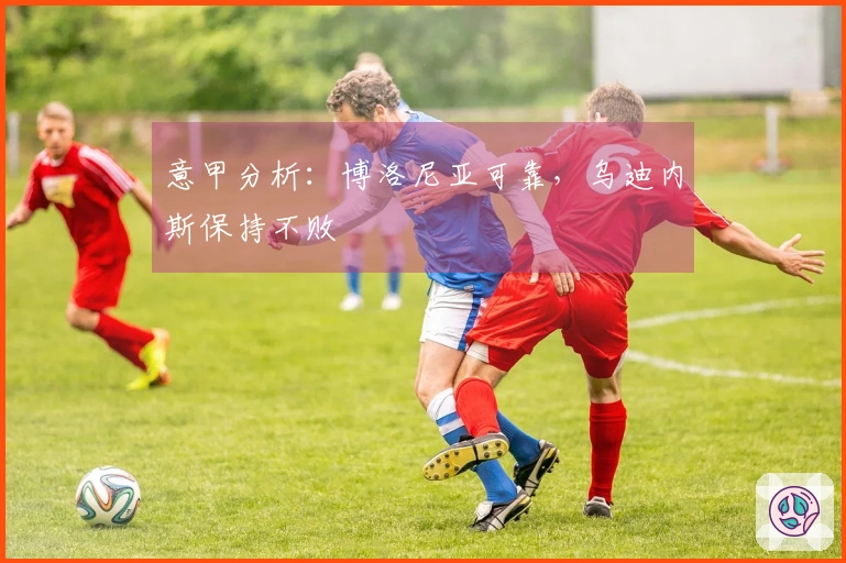 意甲分析：博洛尼亚可靠，乌迪内斯保持不败