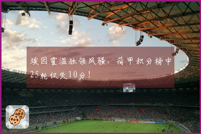 埃因霍温独领风骚，荷甲积分榜中25轮仅失10分！