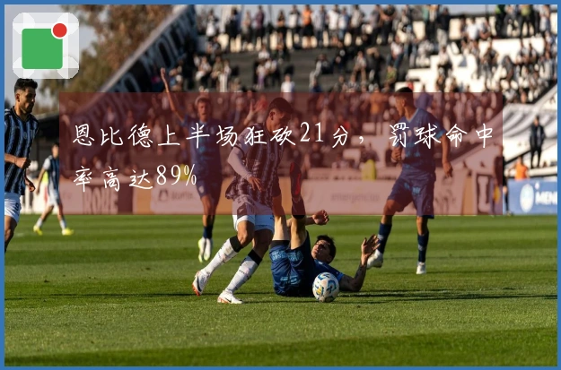 恩比德上半场狂砍21分，罚球命中率高达89%