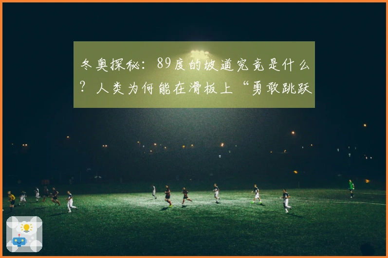 冬奥探秘：89度的坡道究竟是什么？人类为何能在滑板上“勇敢跳跃”？