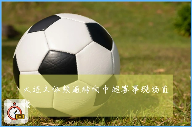 大连文体频道转向中超赛事现场直播