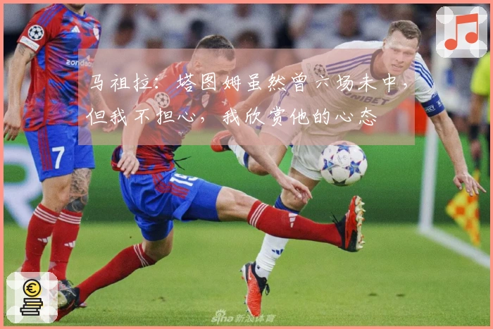 马祖拉：塔图姆虽然曾六场未中，但我不担心，我欣赏他的心态