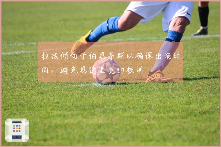 拉扬倾向于伯恩茅斯以确保出场时间，避免恩德里克的教训