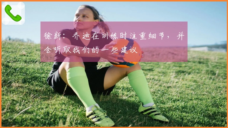 徐新：乔迪在训练时注重细节，并会听取我们的一些建议