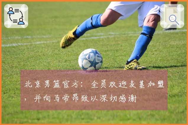 北京男篮官方：全员欢迎麦基加盟，并向马帝昂致以深切感谢