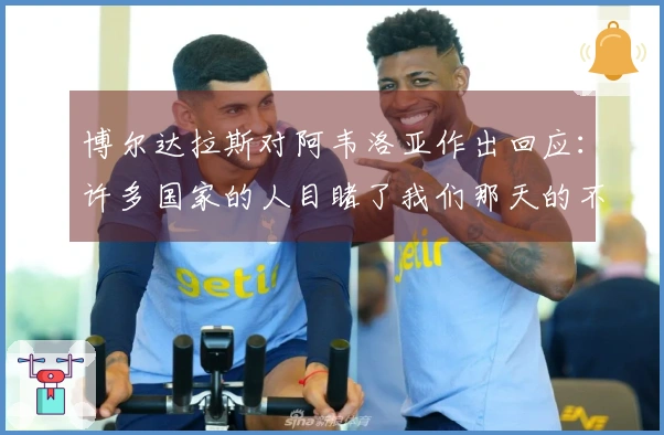 博尔达拉斯对阿韦洛亚作出回应：许多国家的人目睹了我们那天的不公正待遇