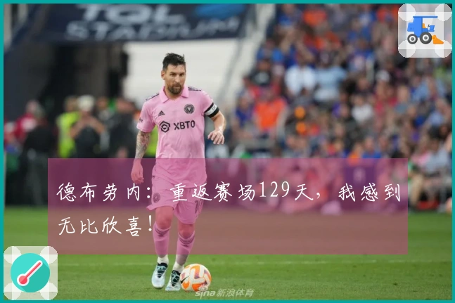 德布劳内：重返赛场129天，我感到无比欣喜！