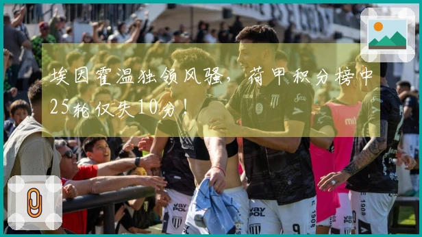 埃因霍温独领风骚，荷甲积分榜中25轮仅失10分！