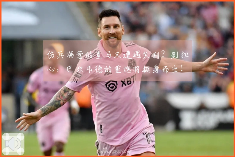 伤兵满营的皇马又遭遇失利？别担心，巴尔韦德的重炮将挺身而出！