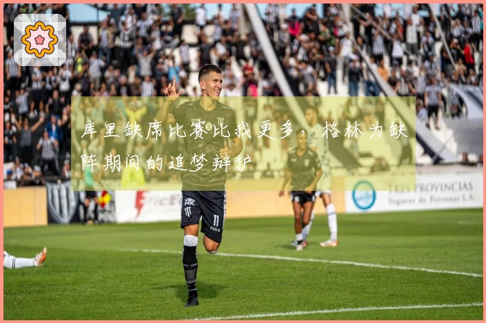 库里缺席比赛比我更多，格林为缺阵期间的追梦辩护