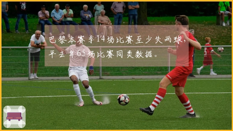 巴黎本赛季14场比赛至少失两球，平去年65场比赛同类数据。